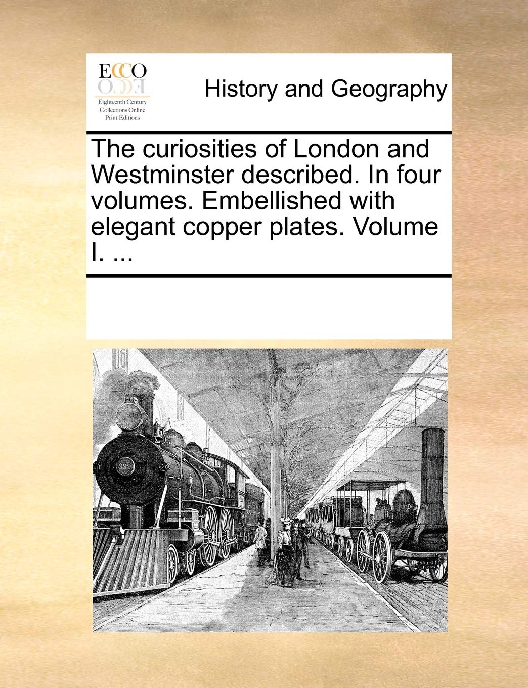 The curiosities of London and Westminster described. In four volumes. Embellished with elegant copper plates. Volume I. ... Social Sciences