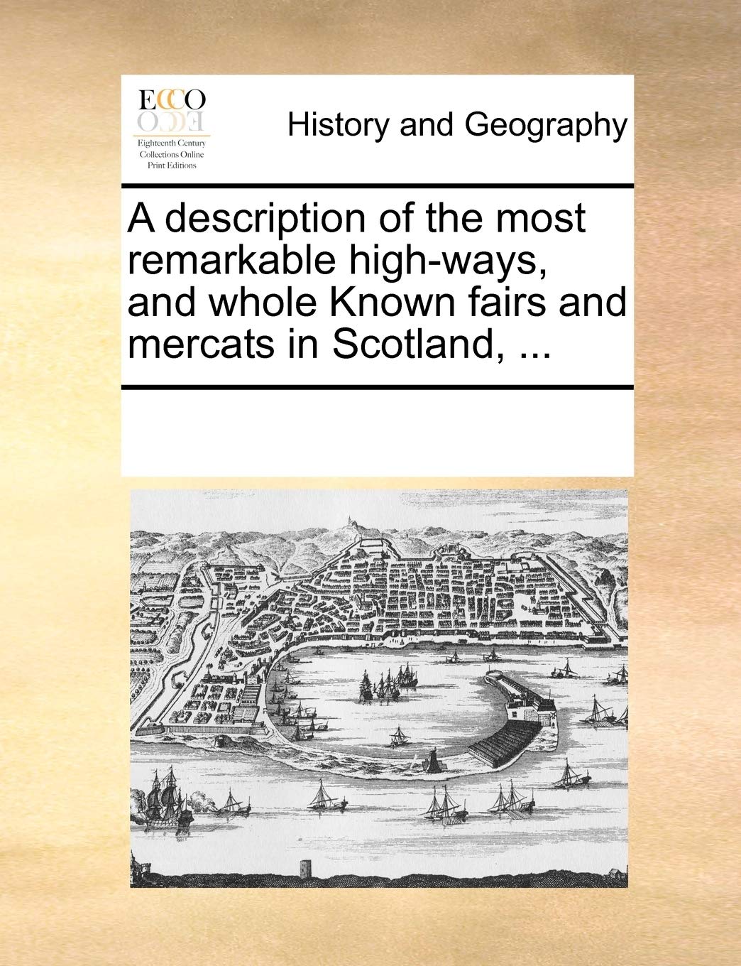 A Description of the Most Remarkable High-Ways, and Whole Known Fairs and Mercats in Scotland, ... Politics & History