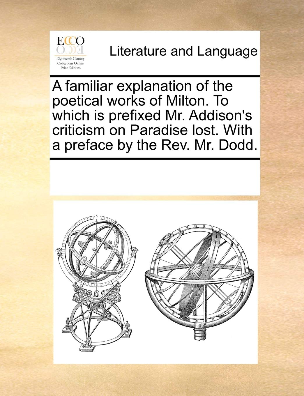 A familiar explanation of the poetical works of Milton. To which is prefixed Mr. Addison's criticism on Paradise lost. With a preface by the Rev. Mr. Dodd. Social Sciences