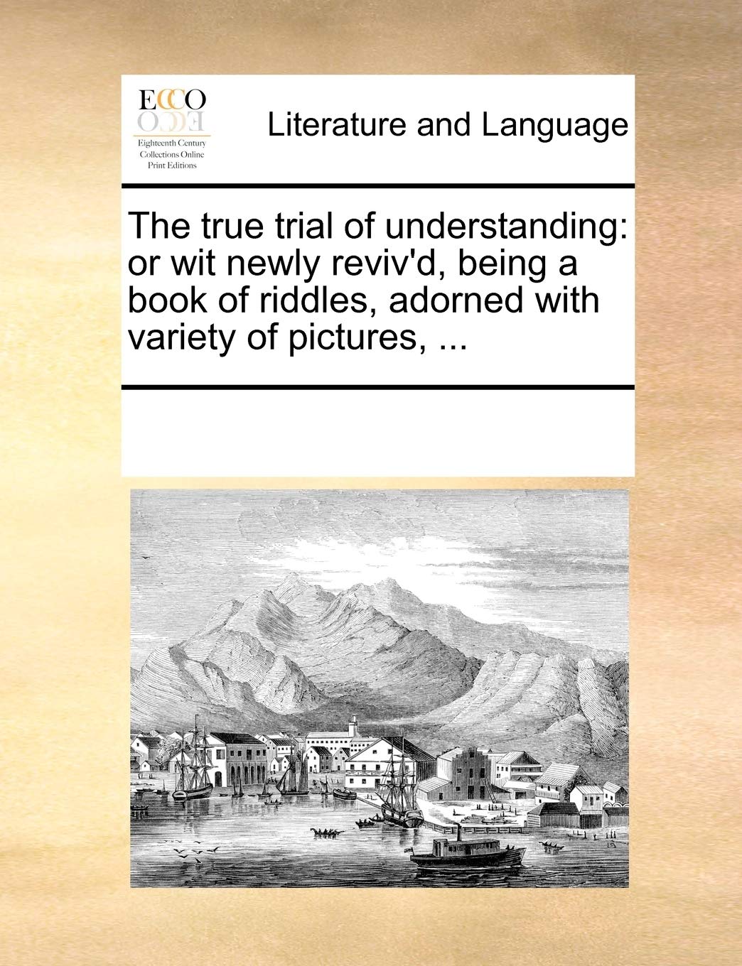 The true trial of understanding: or wit newly reviv'd, being a book of riddles, adorned with variety of pictures, ... Social Sciences