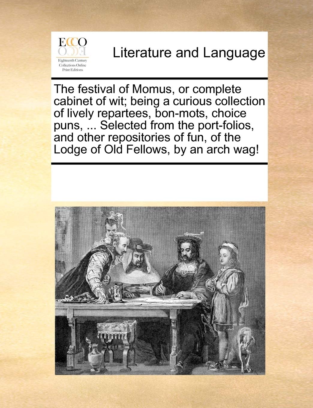 The Festival of Momus, or Complete Cabinet of Wit; Being a Curious Collection of Lively Repartees, Bon-Mots, Choice Puns, ... Selected from the ... of the Lodge of Old Fellows, by an Arch Wag! Social Sciences