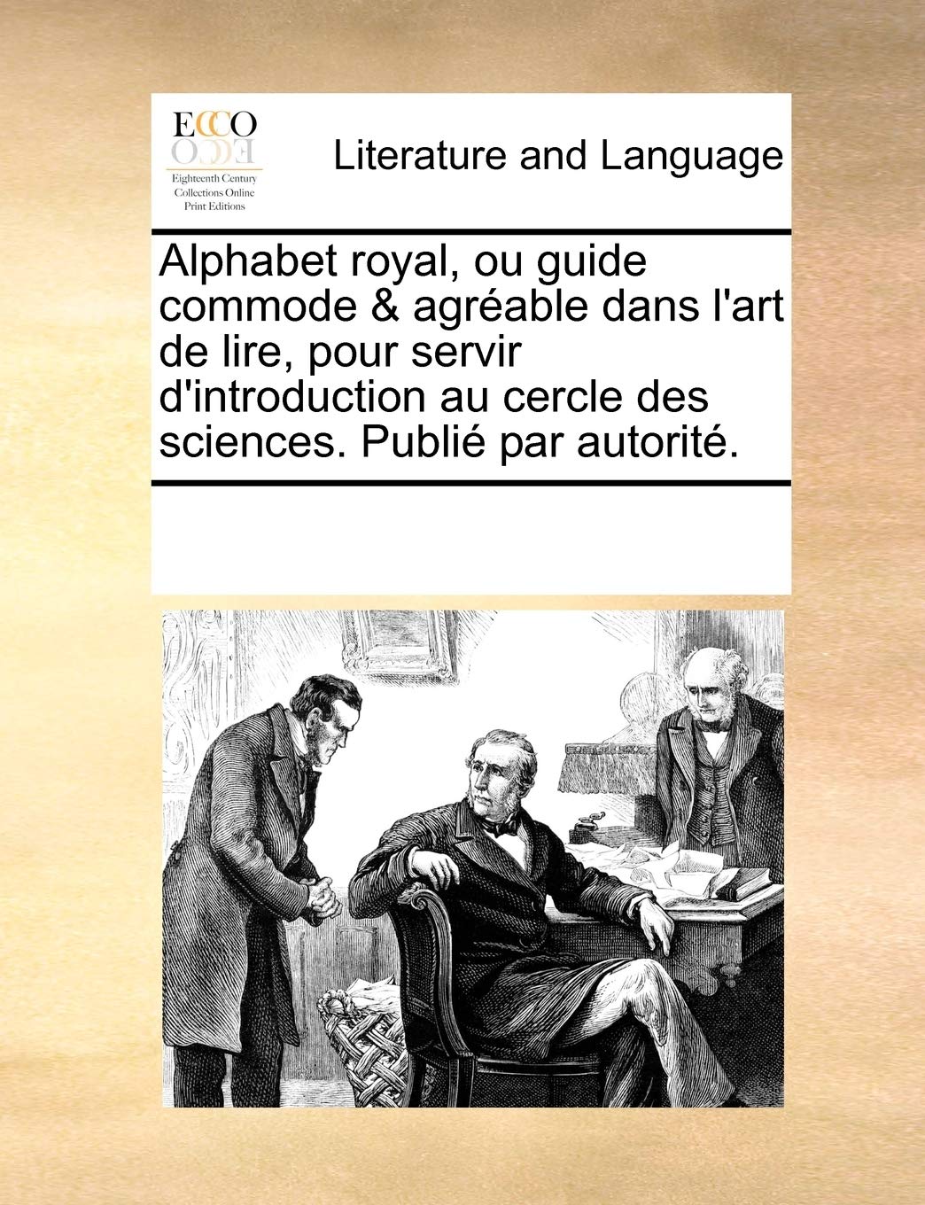 Alphabet royal, ou guide commode & agréable dans l'art de lire, pour servir d'introduction au cercle des sciences. Publié par autorité. Social Sciences