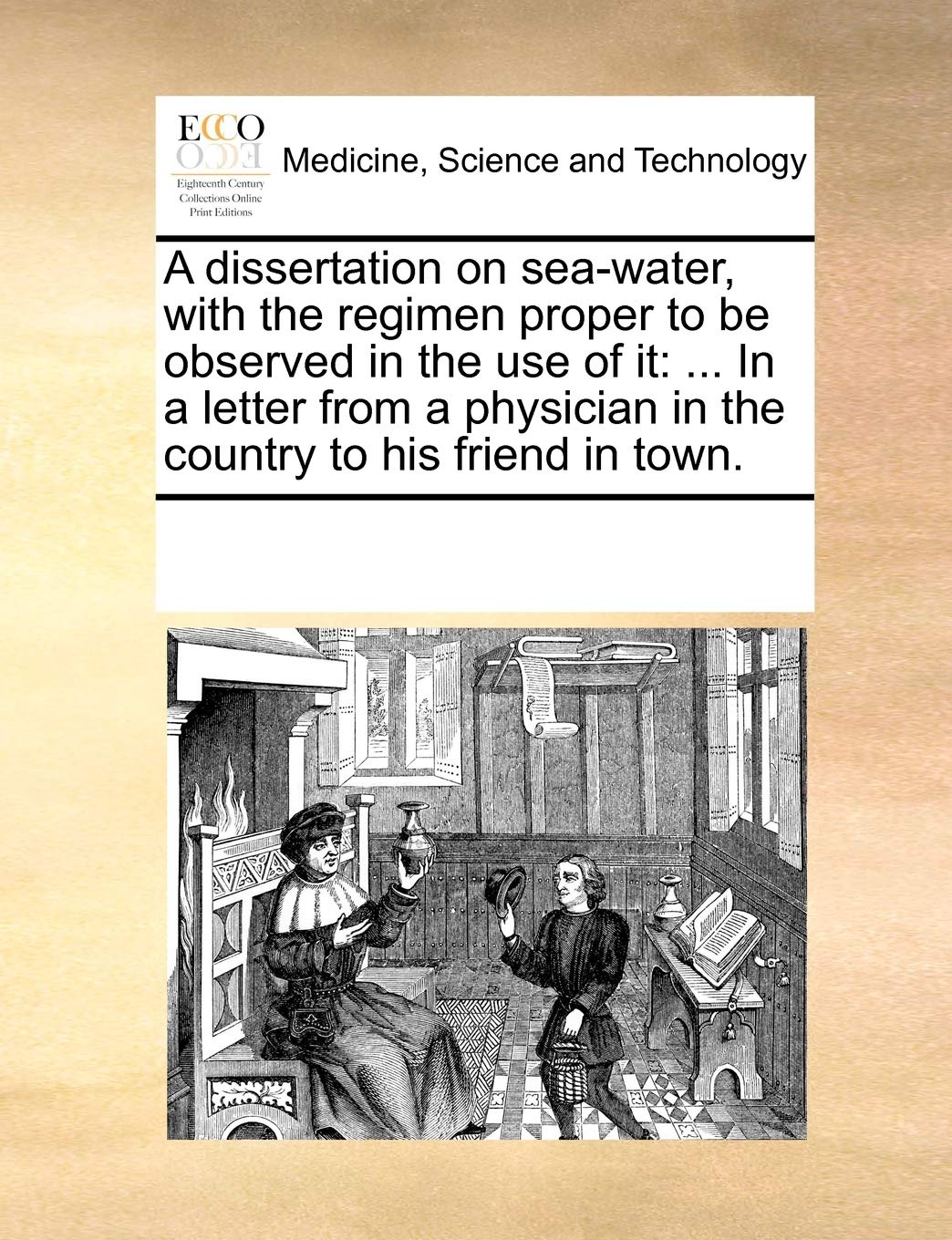 A dissertation on sea-water, with the regimen proper to be observed in the use of it: ... In a letter from a physician in the country to his friend in town. Medicine