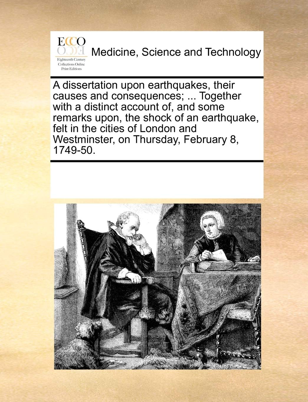 A dissertation upon earthquakes, their causes and consequences; ... Together with a distinct account of, and some remarks upon, the shock of an ... on Thursday, February 8, 1749-50. Medicine