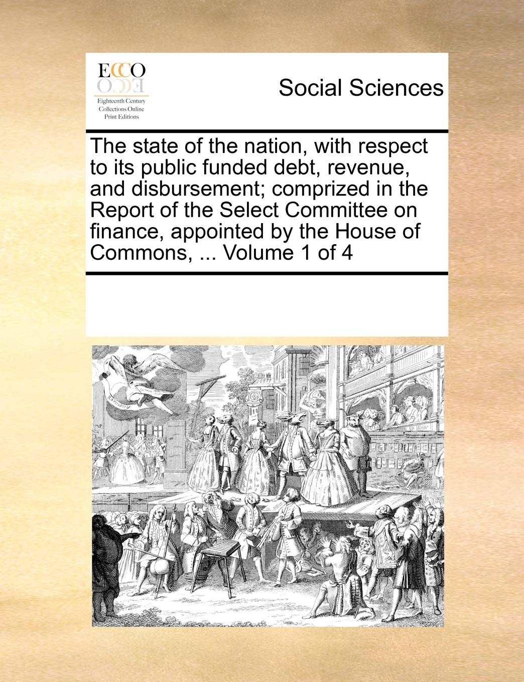 The state of the nation, with respect to its public funded debt, revenue, and disbursement; comprized in the Report of the Select Committee on ... by the House of Commons, ... Volume 1 of 4 Books