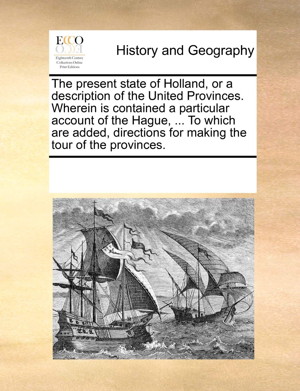 The present state of Holland, or a description of the United Provinces. Wherein is contained a particular account of the Hague, ... To which are added, directions for making the tour of the provinces. Politics & History