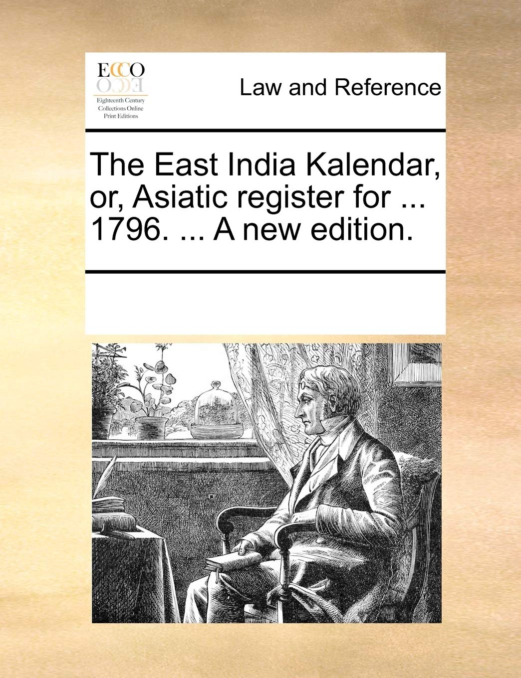The East India Kalendar, Or, Asiatic Register for ... 1796. ... a New Edition. Law