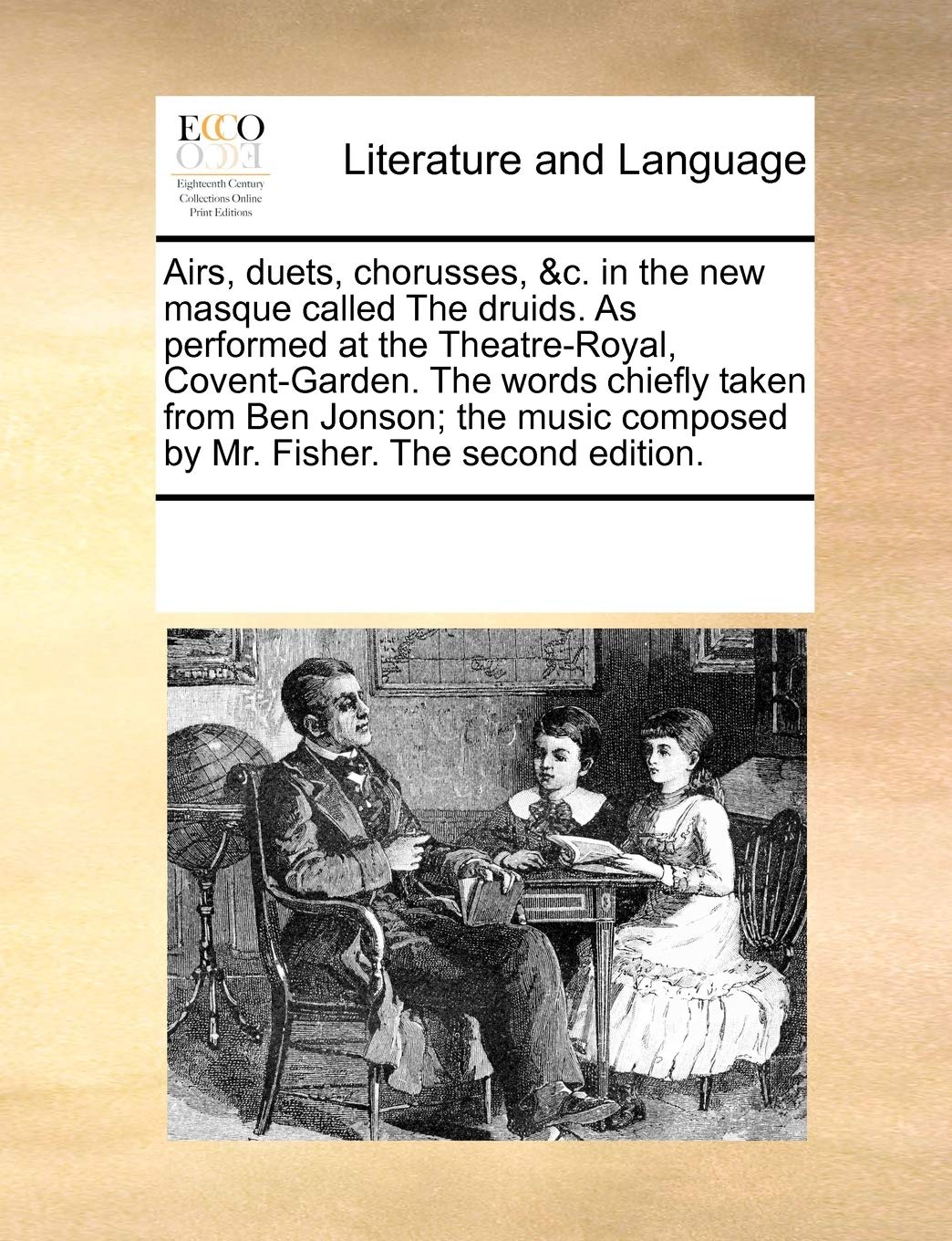 Airs, duets, chorusses, &c. in the new masque called The druids. As performed at the Theatre-Royal, Covent-Garden. The words chiefly taken from Ben ... composed by Mr. Fisher. The second edition. Social Sciences