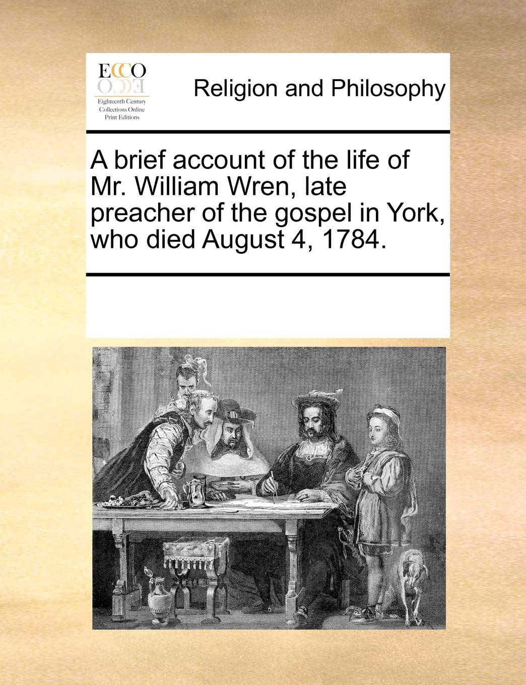 A brief account of the life of Mr. William Wren, late preacher of the gospel in York, who died August 4, 1784. Philosophy