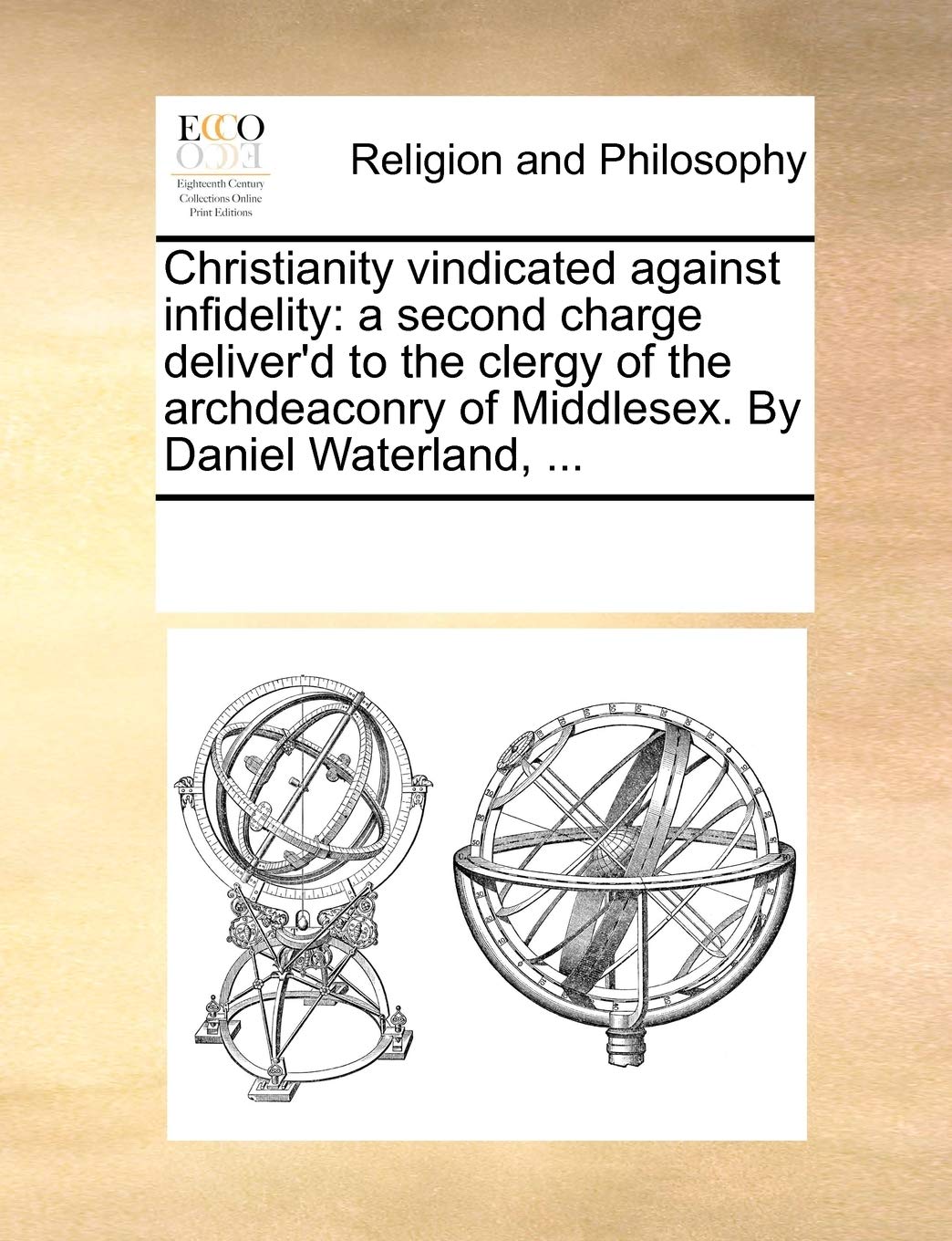 Christianity vindicated against infidelity: a second charge deliver'd to the clergy of the archdeaconry of Middlesex. By Daniel Waterland, ... Philosophy