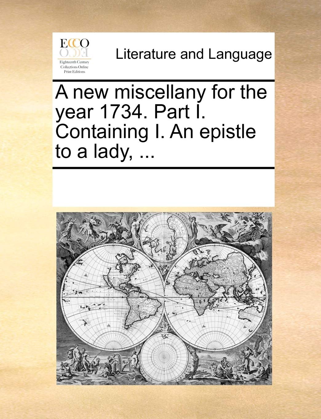 A new miscellany for the year 1734. Part I. Containing I. An epistle to a lady, ... Social Sciences