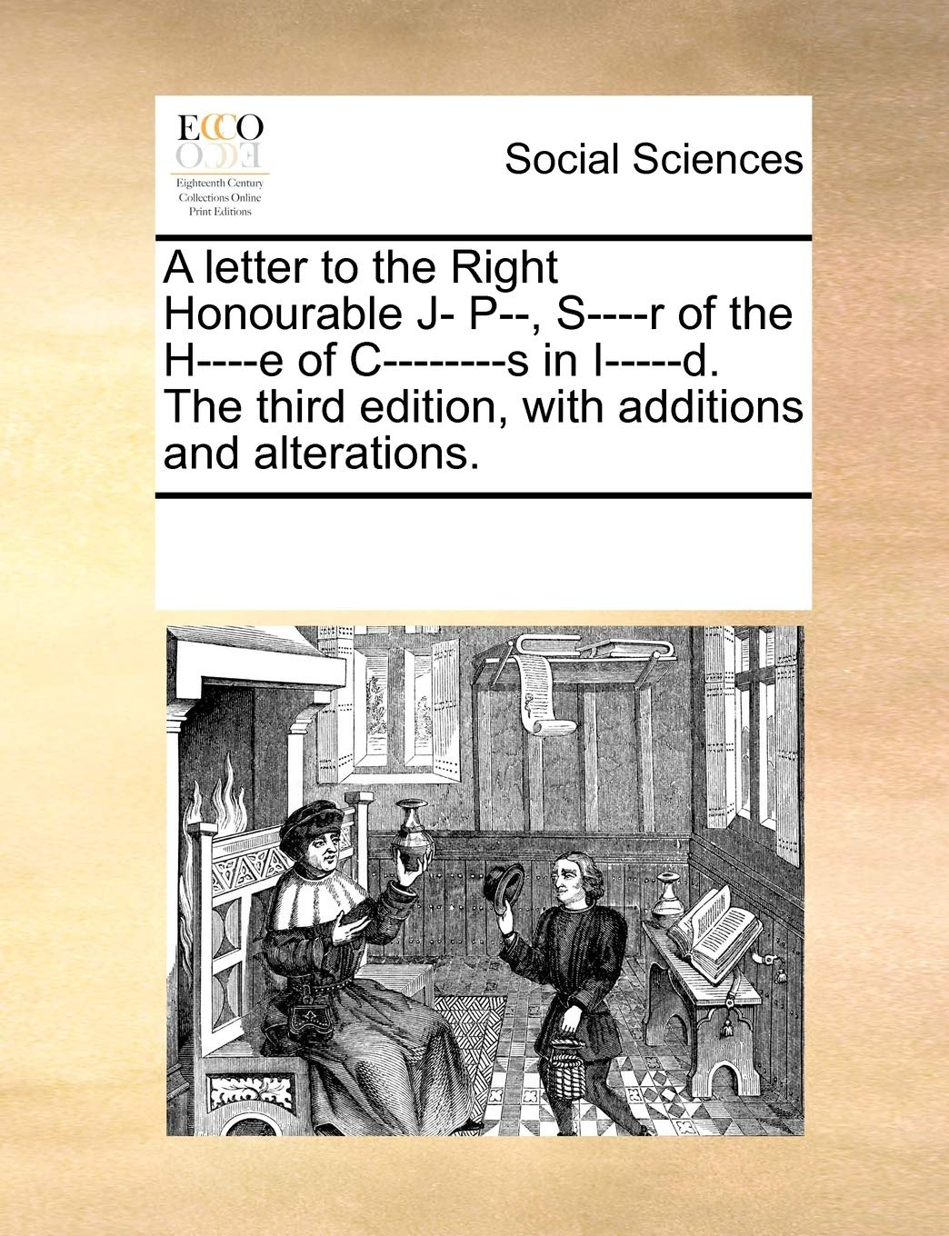 A letter to the Right Honourable J- P--, S----r of the H----e of C--------s in I-----d. The third edition, with additions and alterations. Books