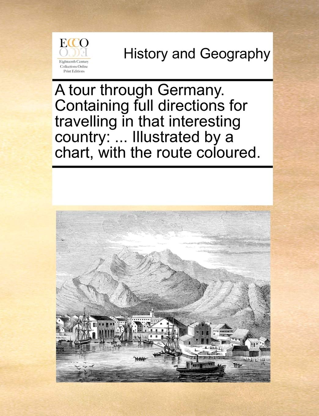A tour through Germany. Containing full directions for travelling in that interesting country: ... Illustrated by a chart, with the route coloured. Politics & History