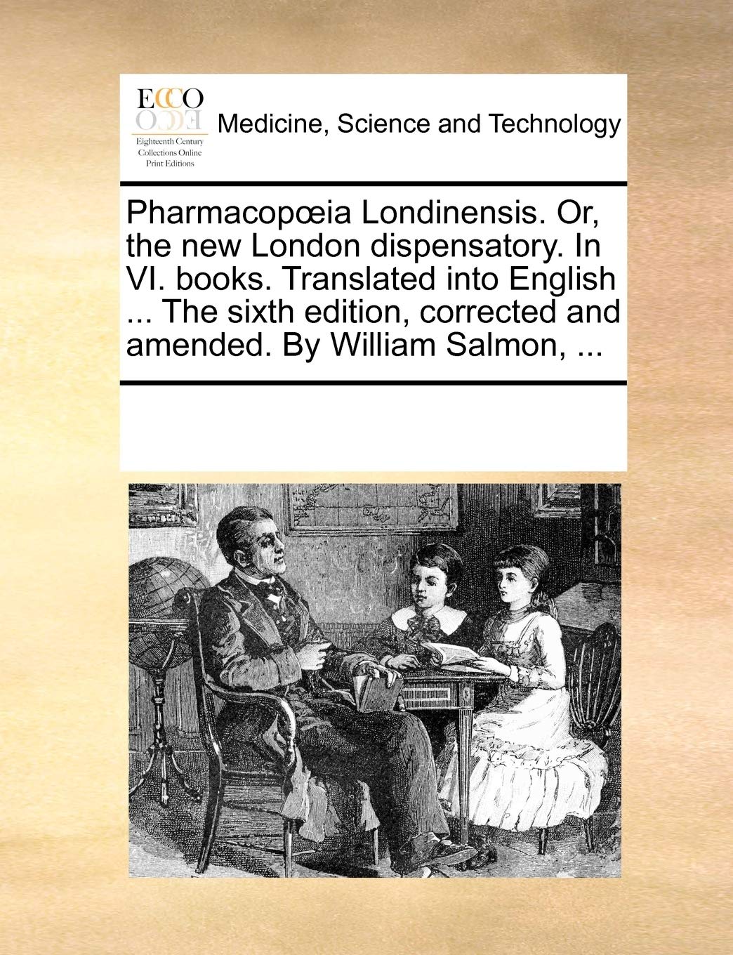 Pharmacopoeia Londinensis. Or, the new London dispensatory. In VI. books. Translated into English ... The sixth edition, corrected and amended. By William Salmon, ... Medicine