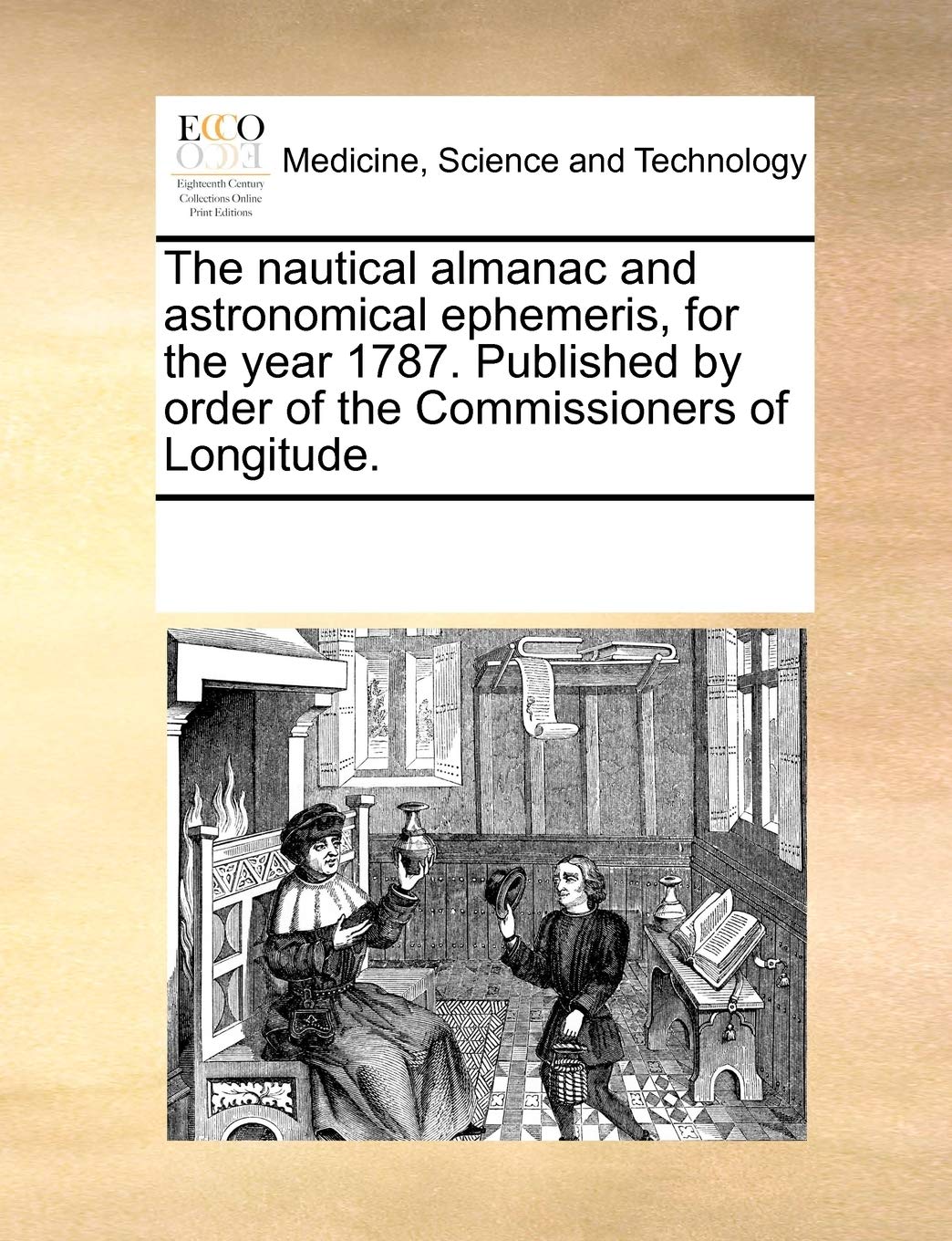 The nautical almanac and astronomical ephemeris, for the year 1787. Published by order of the Commissioners of Longitude. Medicine