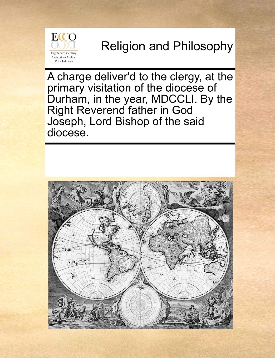 A charge deliver'd to the clergy, at the primary visitation of the diocese of Durham, in the year, MDCCLI. By the Right Reverend father in God Joseph, Lord Bishop of the said diocese. Philosophy