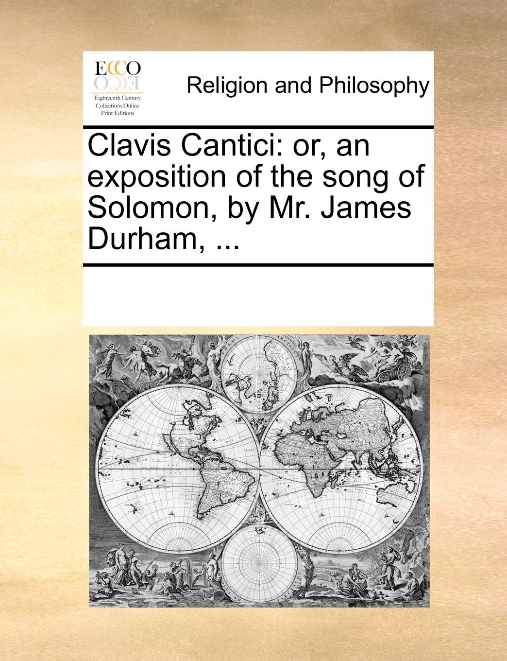 Clavis Cantici: Or, an Exposition of the Song of Solomon, by Mr. James Durham, ... Philosophy