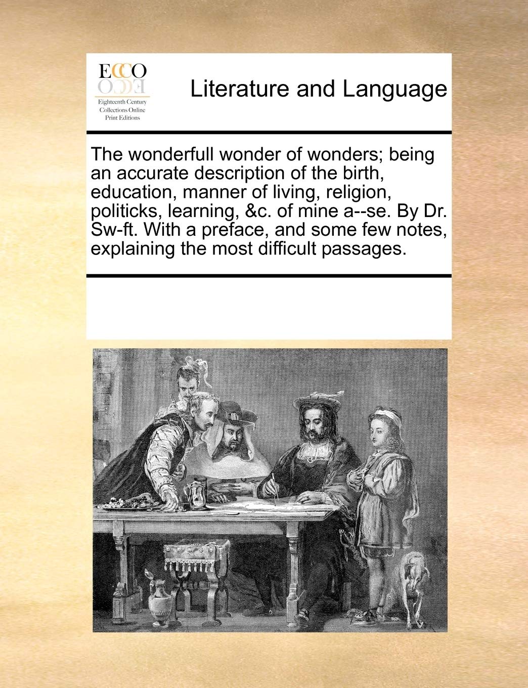 The wonderfull wonder of wonders; being an accurate description of the birth, education, manner of living, religion, politicks, learning, &c. of mine ... explaining the most difficult passages. Social Sciences
