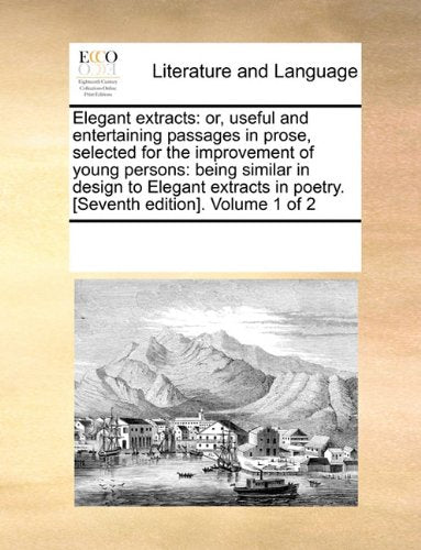 Elegant extracts: or, useful and entertaining passages in prose, selected for the improvement of young persons: being similar in design to Elegant extracts in poetry. . Volume 1 of 2 Social Sciences