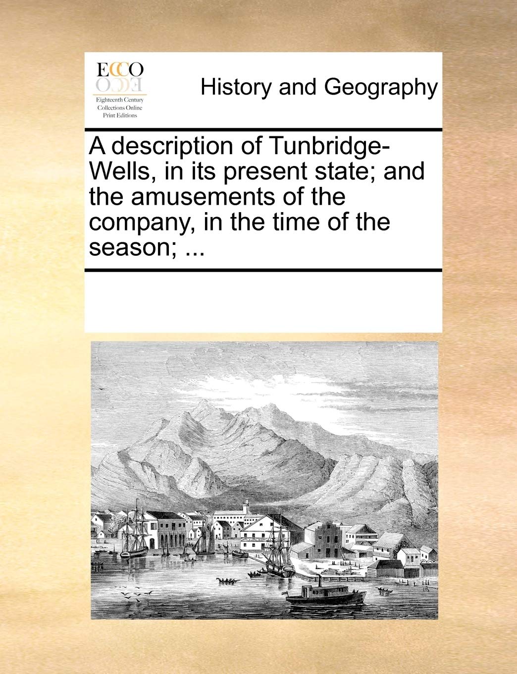 A description of Tunbridge-Wells, in its present state; and the amusements of the company, in the time of the season; ... Politics & History