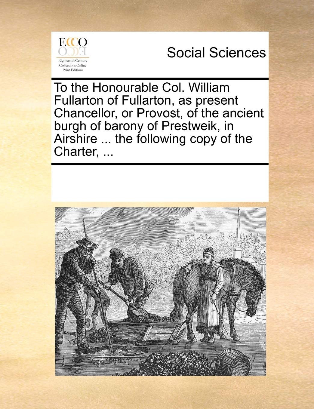 To the Honourable Col. William Fullarton of Fullarton, as present Chancellor, or Provost, of the ancient burgh of barony of Prestweik, in Airshire ... the following copy of the Charter, ... Books