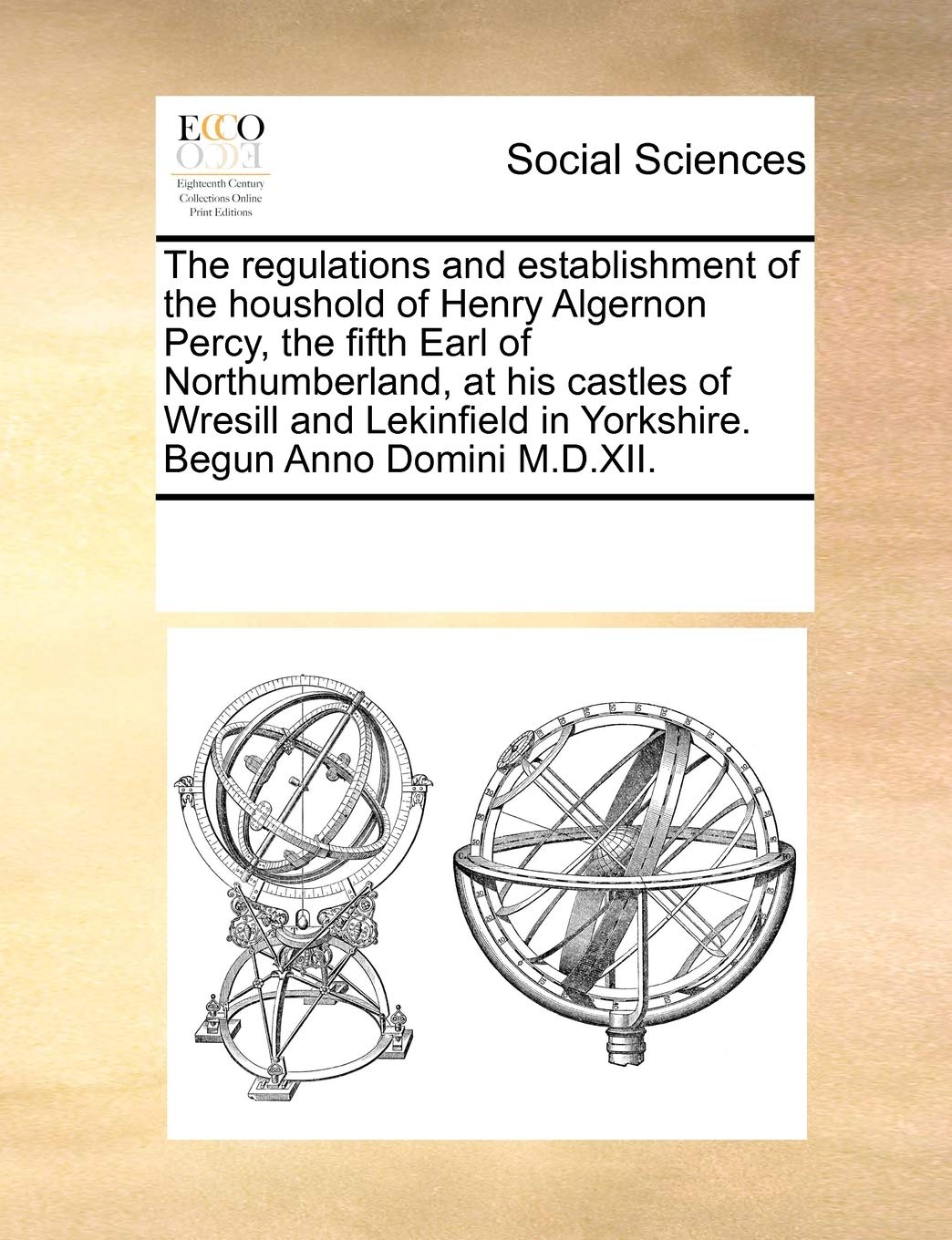The regulations and establishment of the houshold of Henry Algernon Percy, the fifth Earl of Northumberland, at his castles of Wresill and Lekinfield in Yorkshire. Begun Anno Domini M.D.XII. Books