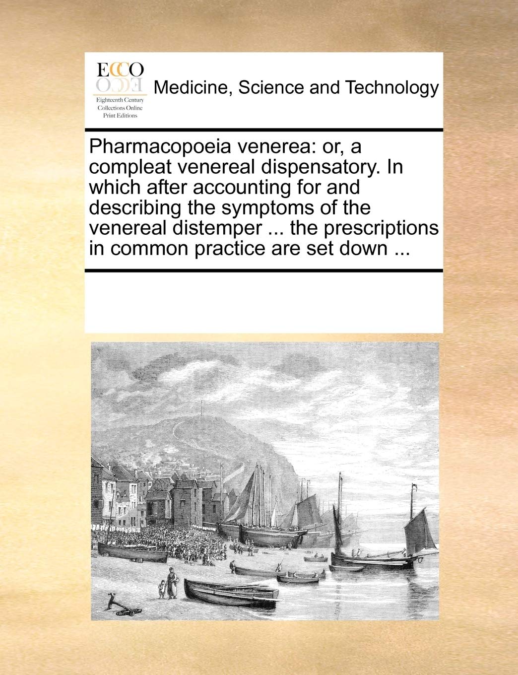 Pharmacopoeia venerea: or, a compleat venereal dispensatory. In which after accounting for and describing the symptoms of the venereal distemper ... ... in common practice are set down ... Medicine