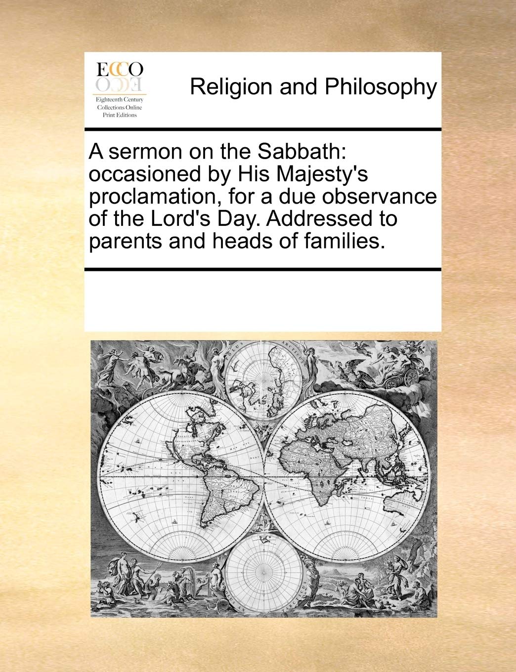 A sermon on the Sabbath: occasioned by His Majesty's proclamation, for a due observance of the Lord's Day. Addressed to parents and heads of families. Philosophy