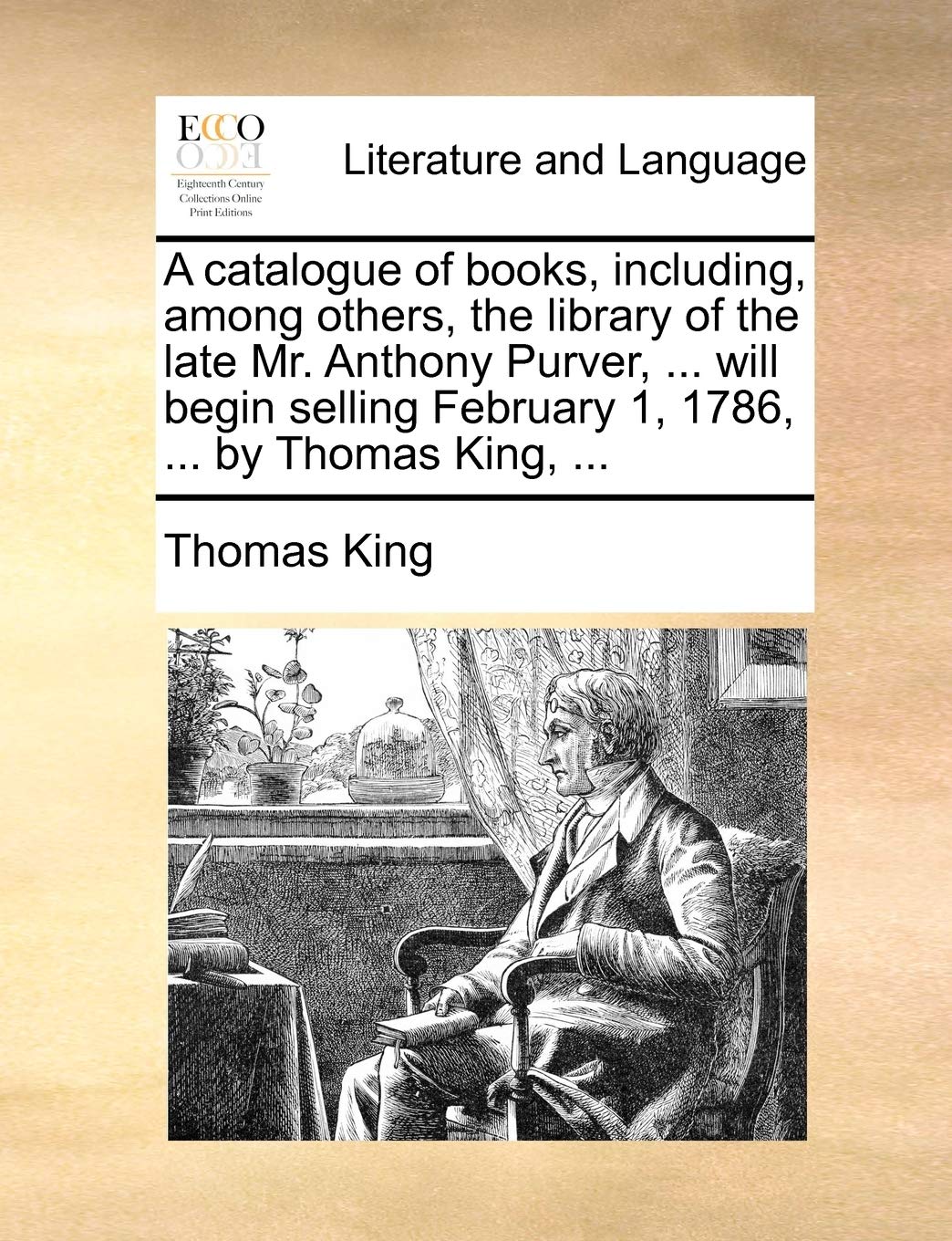 A catalogue of books, including, among others, the library of the late Mr. Anthony Purver, ... will begin selling February 1, 1786, ... by Thomas King, ... Social Sciences