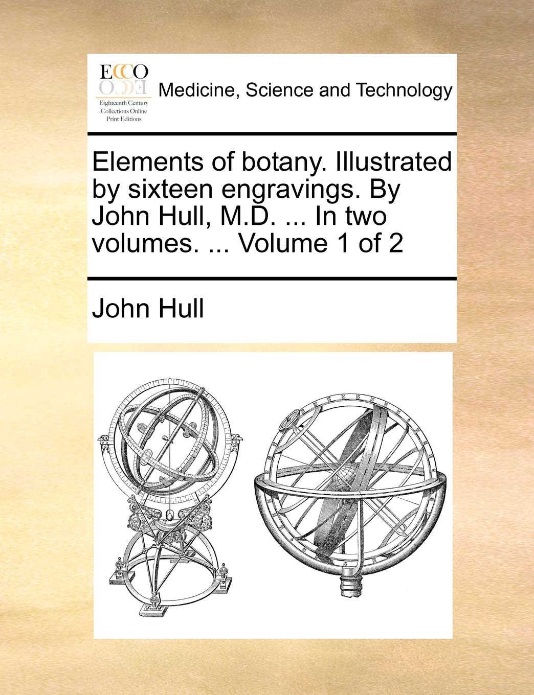 Elements of botany. Illustrated by sixteen engravings. By John Hull, M.D. ... In two volumes. ... Volume 1 of 2 Medicine