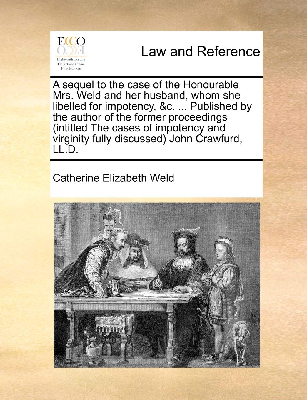 A Sequel to the Case of the Honourable Mrs. Weld and Her Husband, Whom She Libelled for Impotency, &c. ... Published by the Author of the Former ... Fully Discussed) John Crawfurd, LL.D. Law