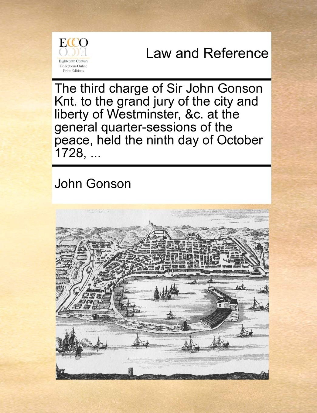 The third charge of Sir John Gonson Knt. to the grand jury of the city and liberty of Westminster, &c. at the general quarter-sessions of the peace, held the ninth day of October 1728, ... Law