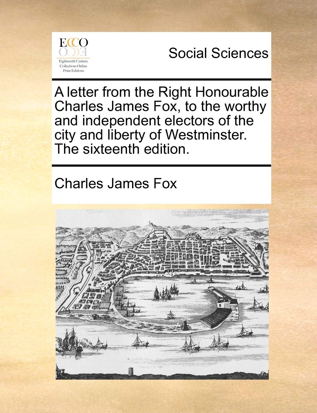 A letter from the Right Honourable Charles James Fox, to the worthy and independent electors of the city and liberty of Westminster. The sixteenth edition. Books