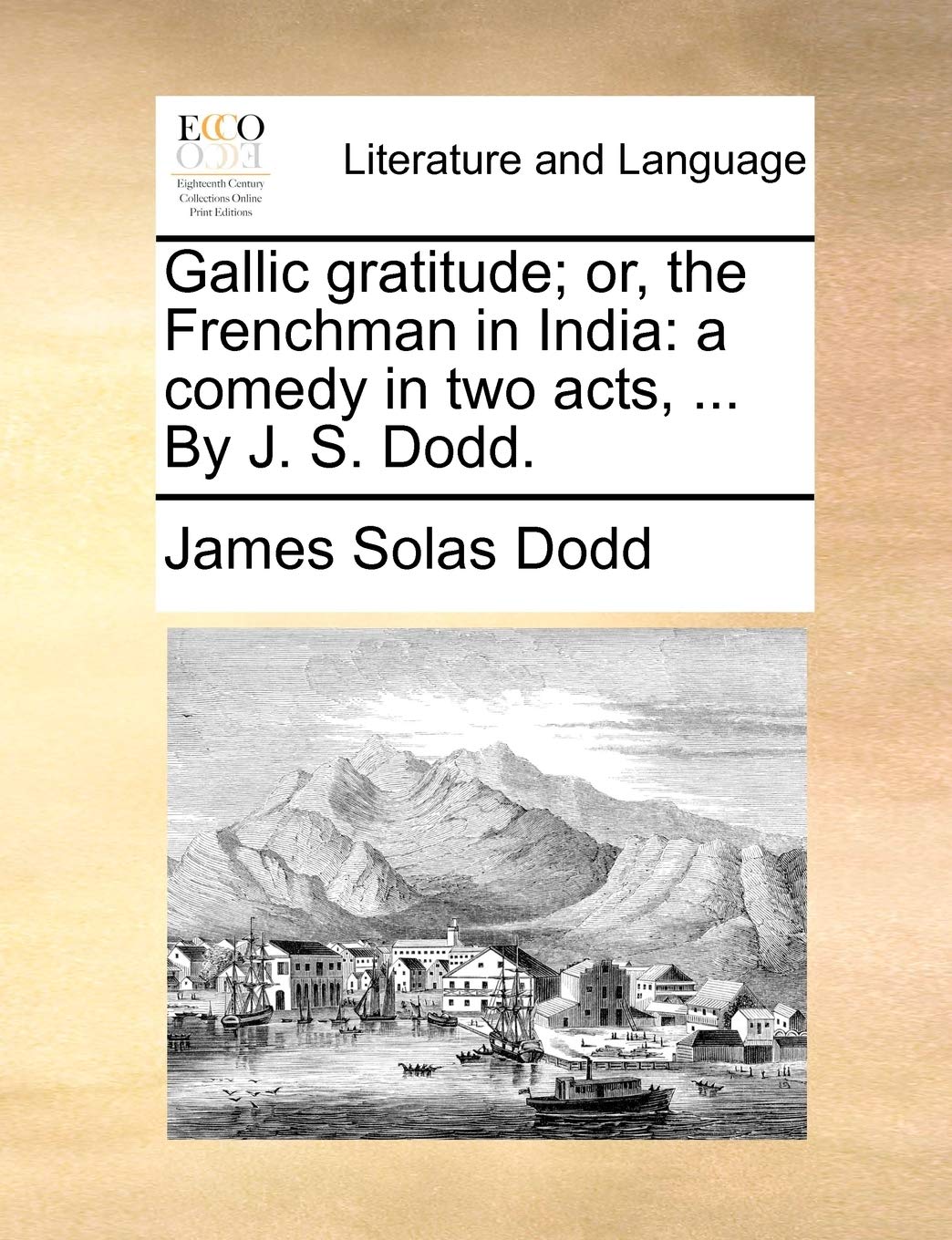 Gallic gratitude; or, the Frenchman in India: a comedy in two acts, ... By J. S. Dodd. Social Sciences