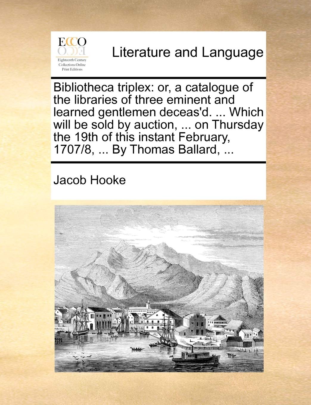 Bibliotheca triplex: or, a catalogue of the libraries of three eminent and learned gentlemen deceas'd. ... Which will be sold by auction, ... on ... February, 1707/8, ... By Thomas Ballard, ... Social Sciences