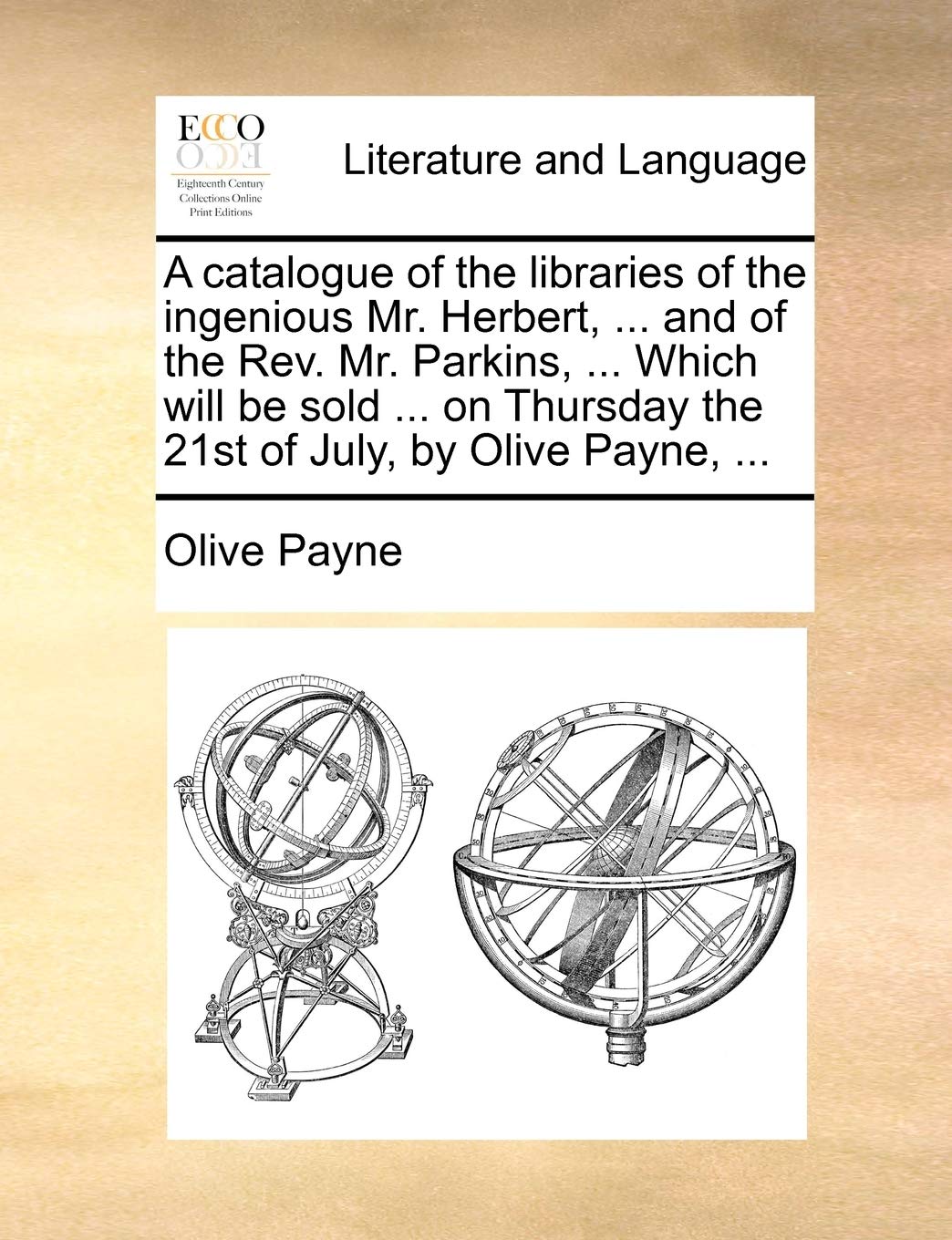 A catalogue of the libraries of the ingenious Mr. Herbert, ... and of the Rev. Mr. Parkins, ... Which will be sold ... on Thursday the 21st of July, by Olive Payne, ... Social Sciences