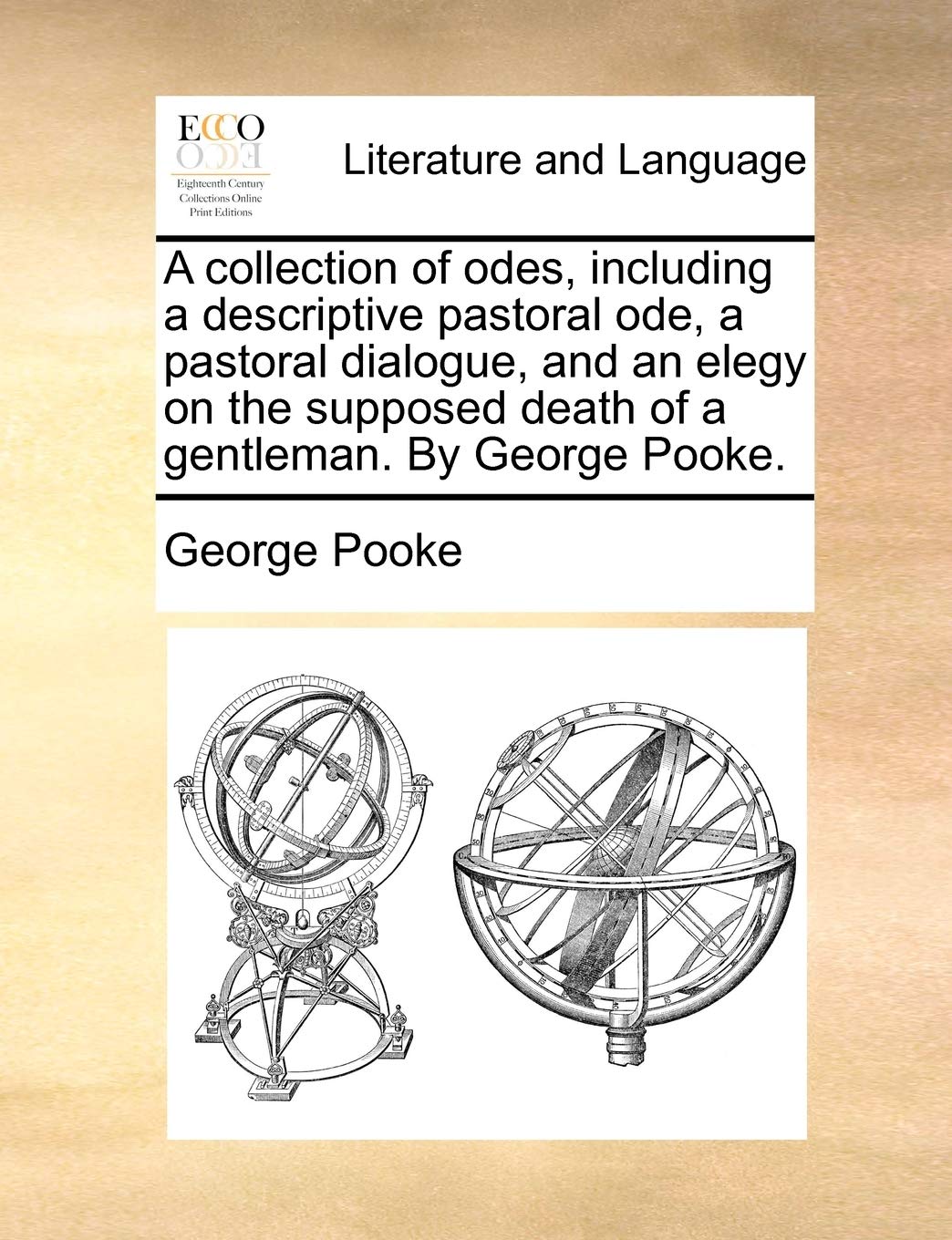 A collection of odes, including a descriptive pastoral ode, a pastoral dialogue, and an elegy on the supposed death of a gentleman. By George Pooke. Social Sciences