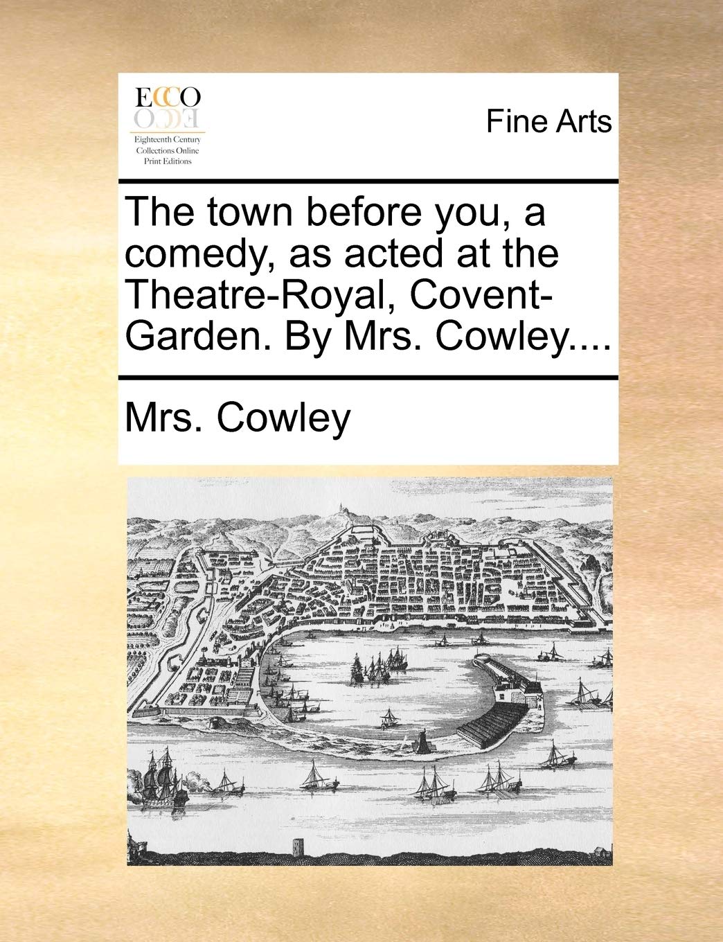 The town before you, a comedy, as acted at the Theatre-Royal, Covent-Garden. By Mrs. Cowley.... Social Sciences