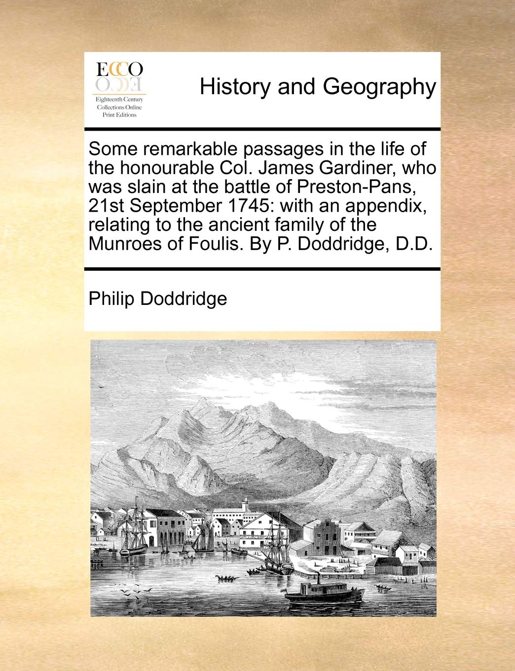 Some remarkable passages in the life of the honourable Col. James Gardiner, who was slain at the battle of Preston-Pans, 21st September 1745: with an ... the Munroes of Foulis. By P. Doddridge, D.D. Philosophy
