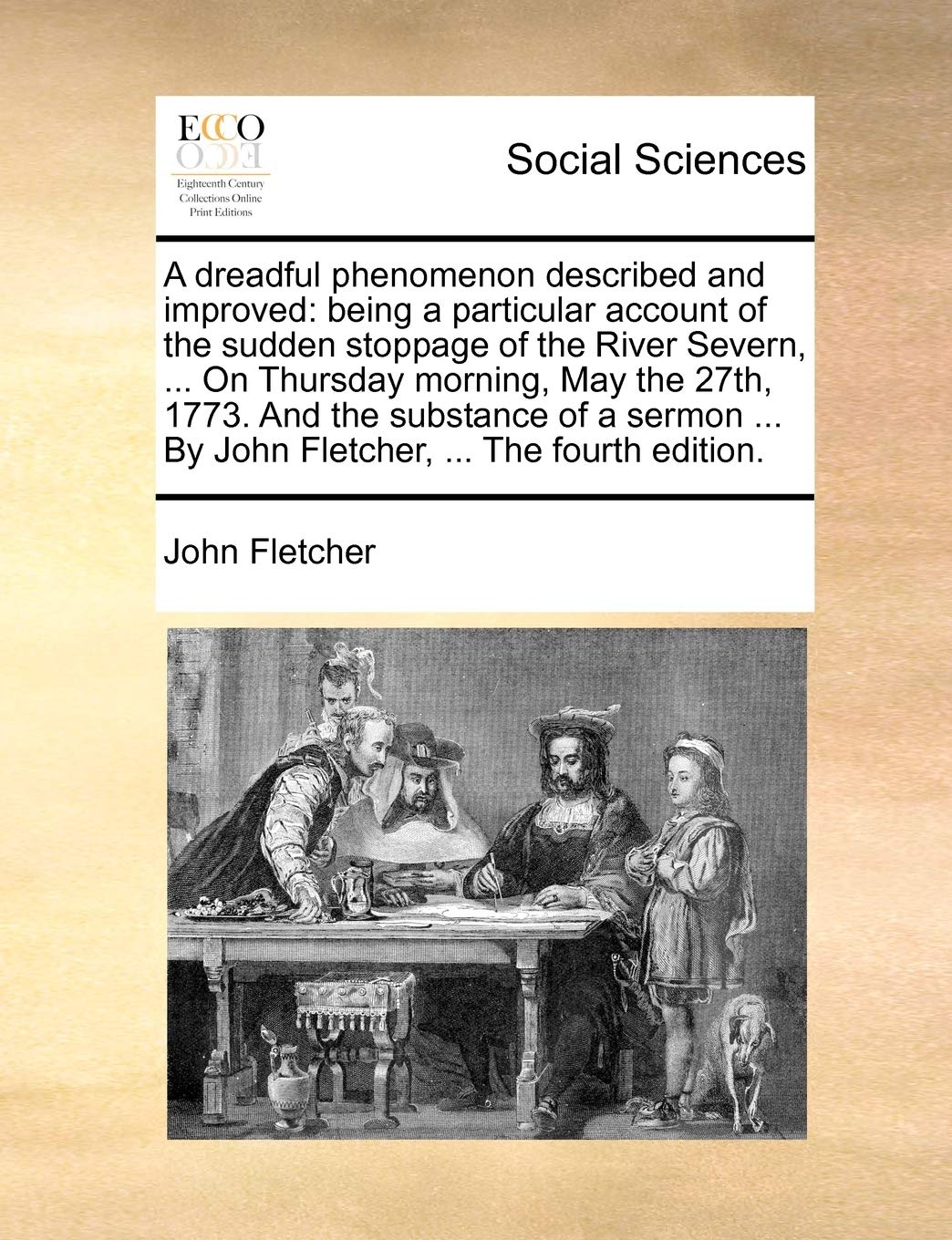 A dreadful phenomenon described and improved: being a particular account of the sudden stoppage of the River Severn, ... On Thursday morning, May the ... ... By John Fletcher, ... The fourth edition. Books