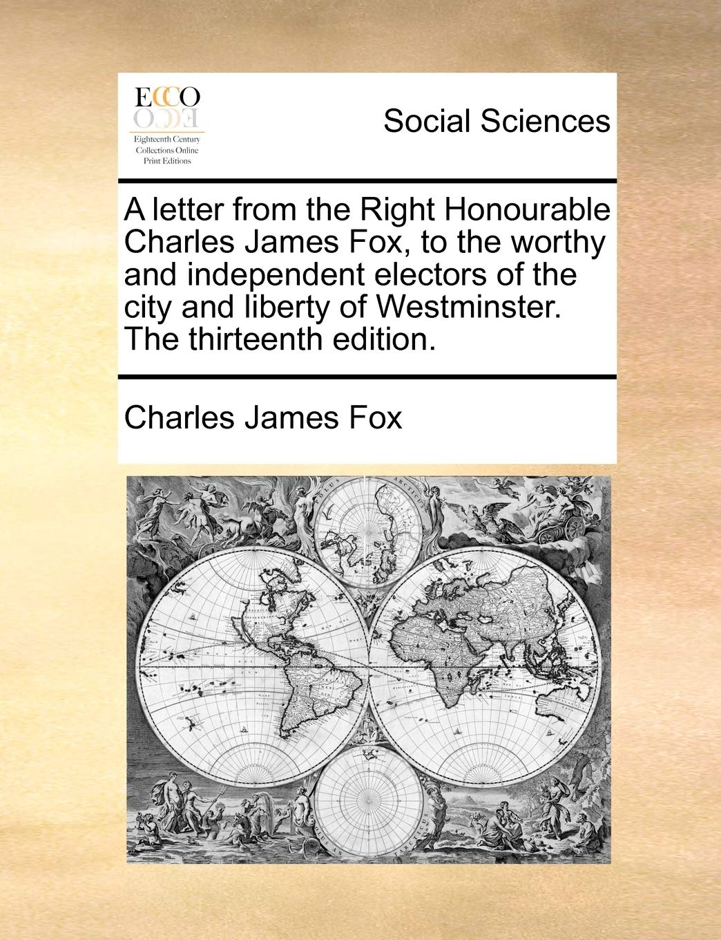 A letter from the Right Honourable Charles James Fox, to the worthy and independent electors of the city and liberty of Westminster. The thirteenth edition. Books