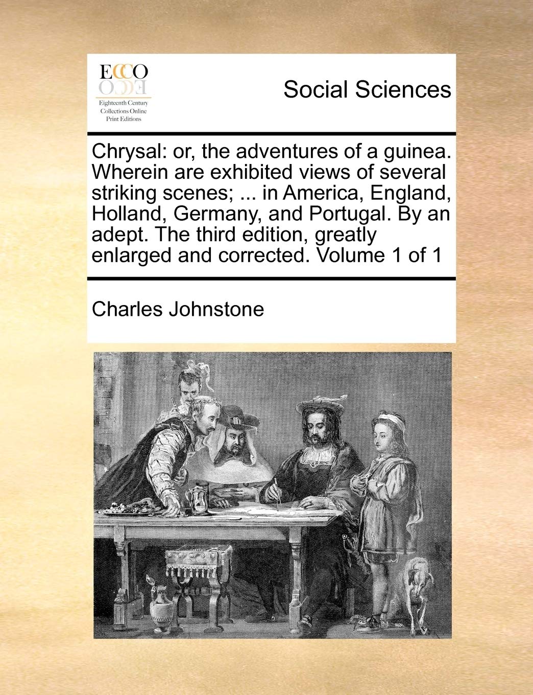 Chrysal: or, the adventures of a guinea. Wherein are exhibited views of several striking scenes; ... in America, England, Holland, Germany, and ... greatly enlarged and corrected. Volume 1 of 1 Social Sciences