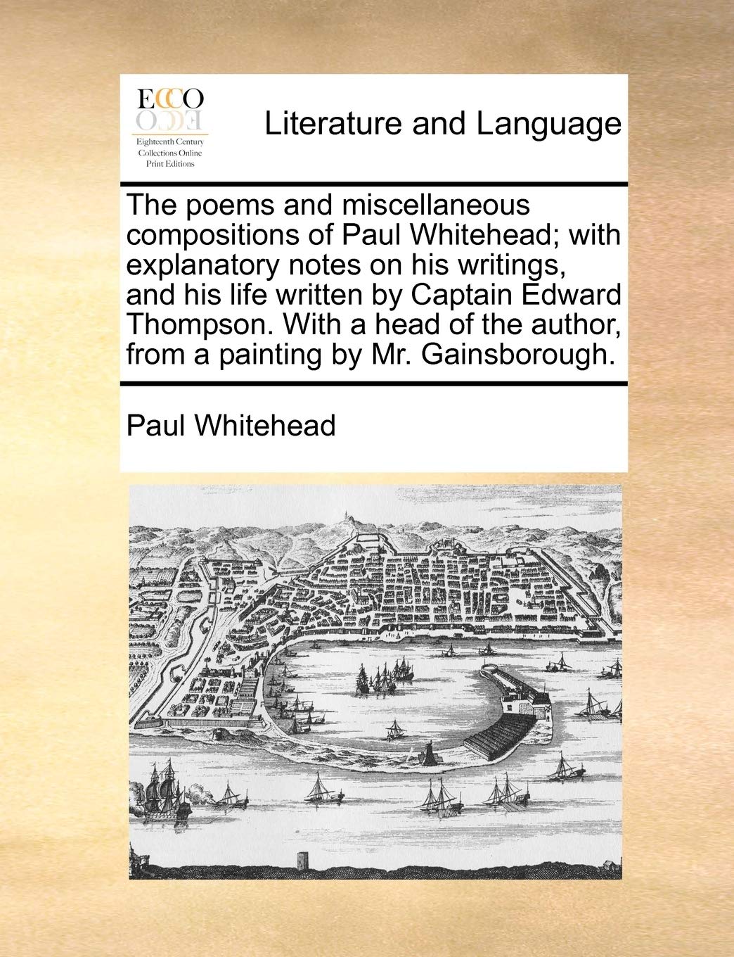 The poems and miscellaneous compositions of Paul Whitehead; with explanatory notes on his writings, and his life written by Captain Edward Thompson. ... author, from a painting by Mr. Gainsborough. Social Sciences