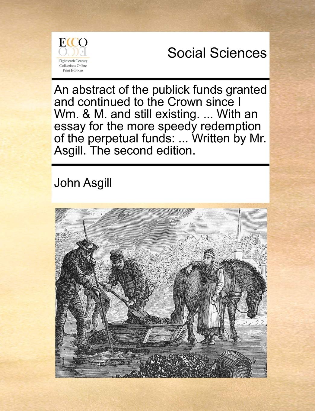 An abstract of the publick funds granted and continued to the Crown since I Wm. & M. and still existing. ... With an essay for the more speedy ... Written by Mr. Asgill. The second edition. Books