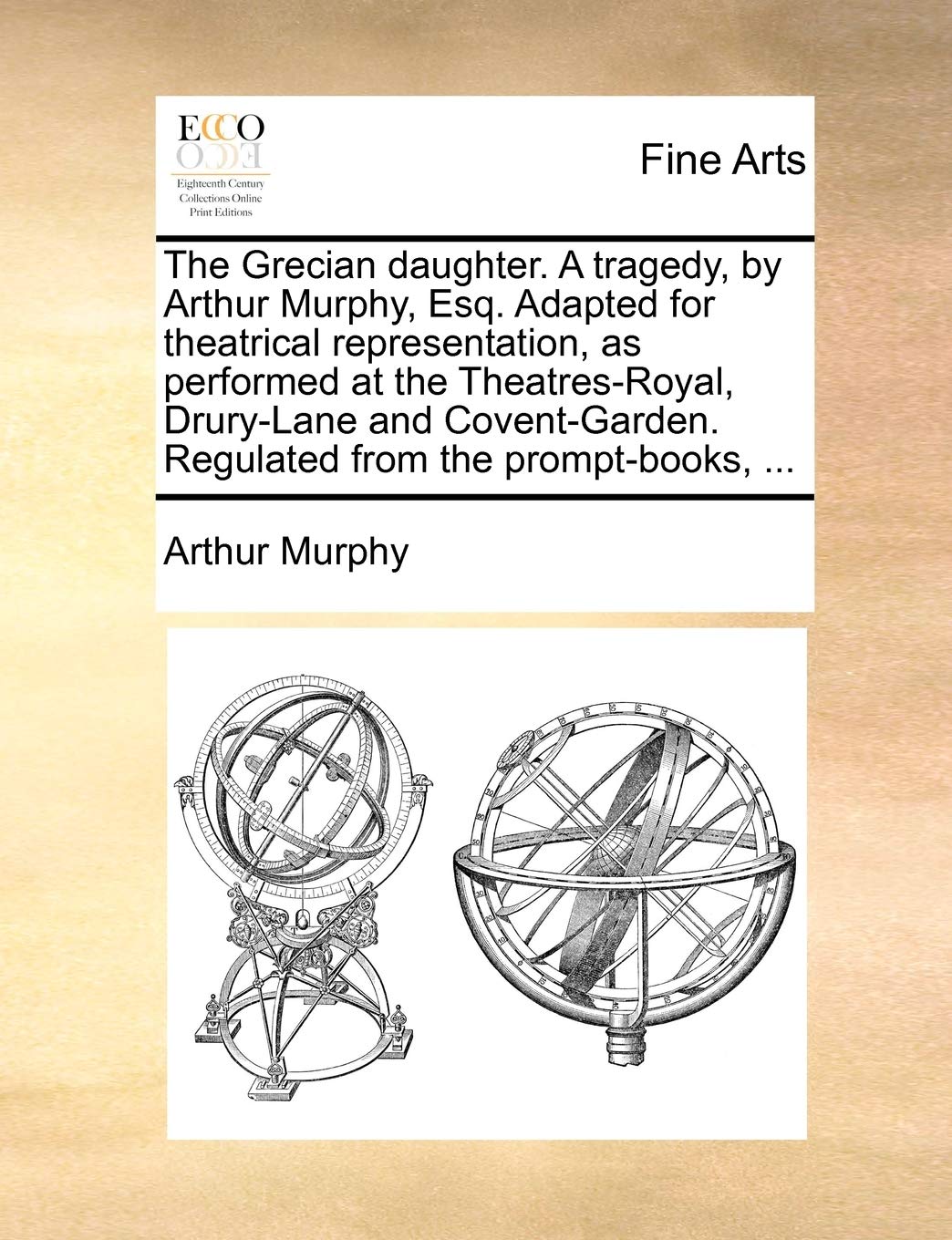 The Grecian daughter. A tragedy, by Arthur Murphy, Esq. Adapted for theatrical representation, as performed at the Theatres-Royal, Drury-Lane and Covent-Garden. Regulated from the prompt-books, ... Social Sciences