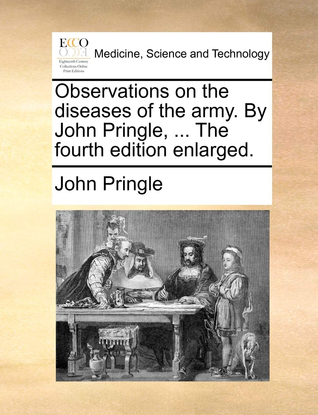 Observations on the diseases of the army. By John Pringle, ... The fourth edition enlarged. Medicine