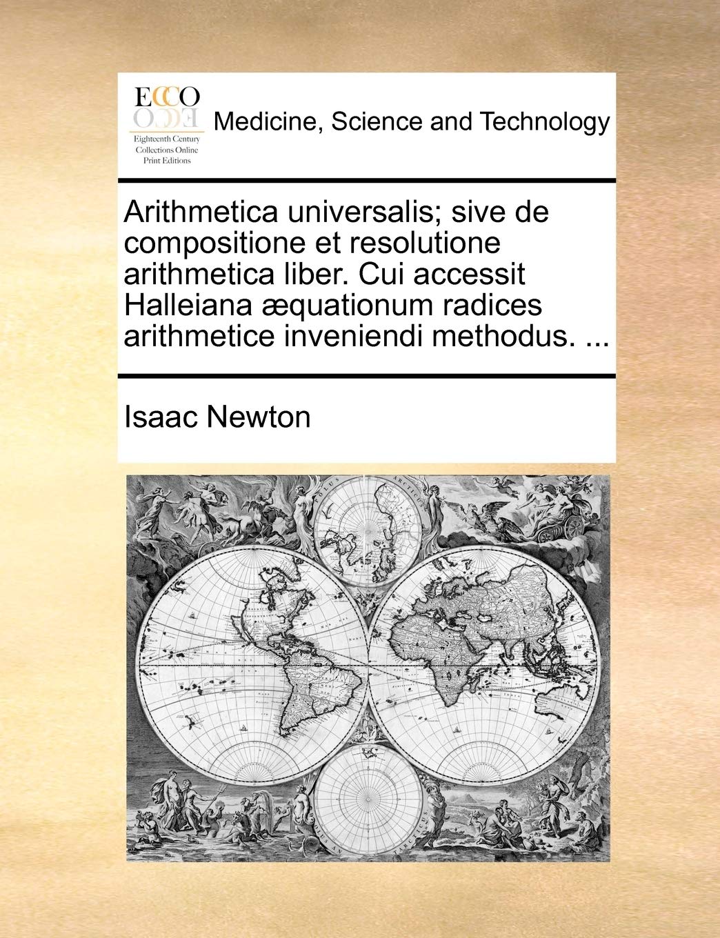 Arithmetica universalis; sive de compositione et resolutione arithmetica liber. Cui accessit Halleiana æquationum radices arithmetice inveniendi methodus. ... Medicine