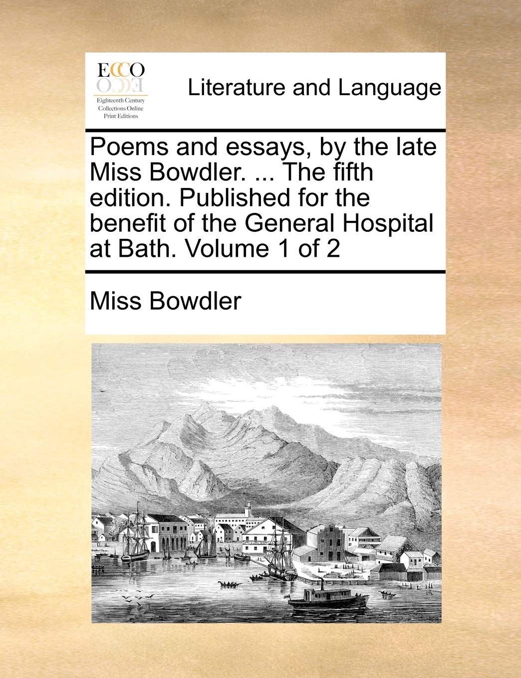 Poems and essays, by the late Miss Bowdler. ... The fifth edition. Published for the benefit of the General Hospital at Bath. Volume 1 of 2 Social Sciences