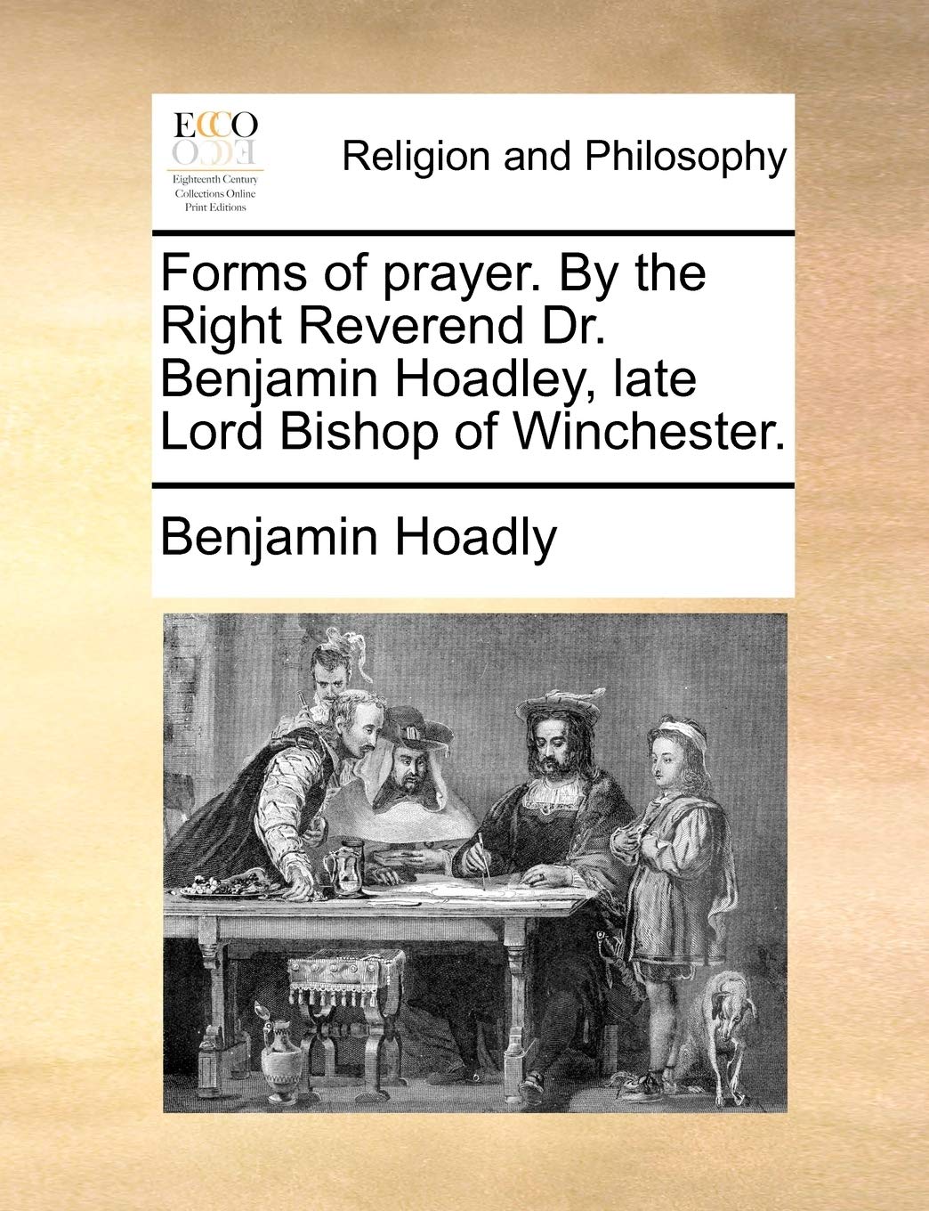 Forms of prayer. By the Right Reverend Dr. Benjamin Hoadley, late Lord Bishop of Winchester. Philosophy