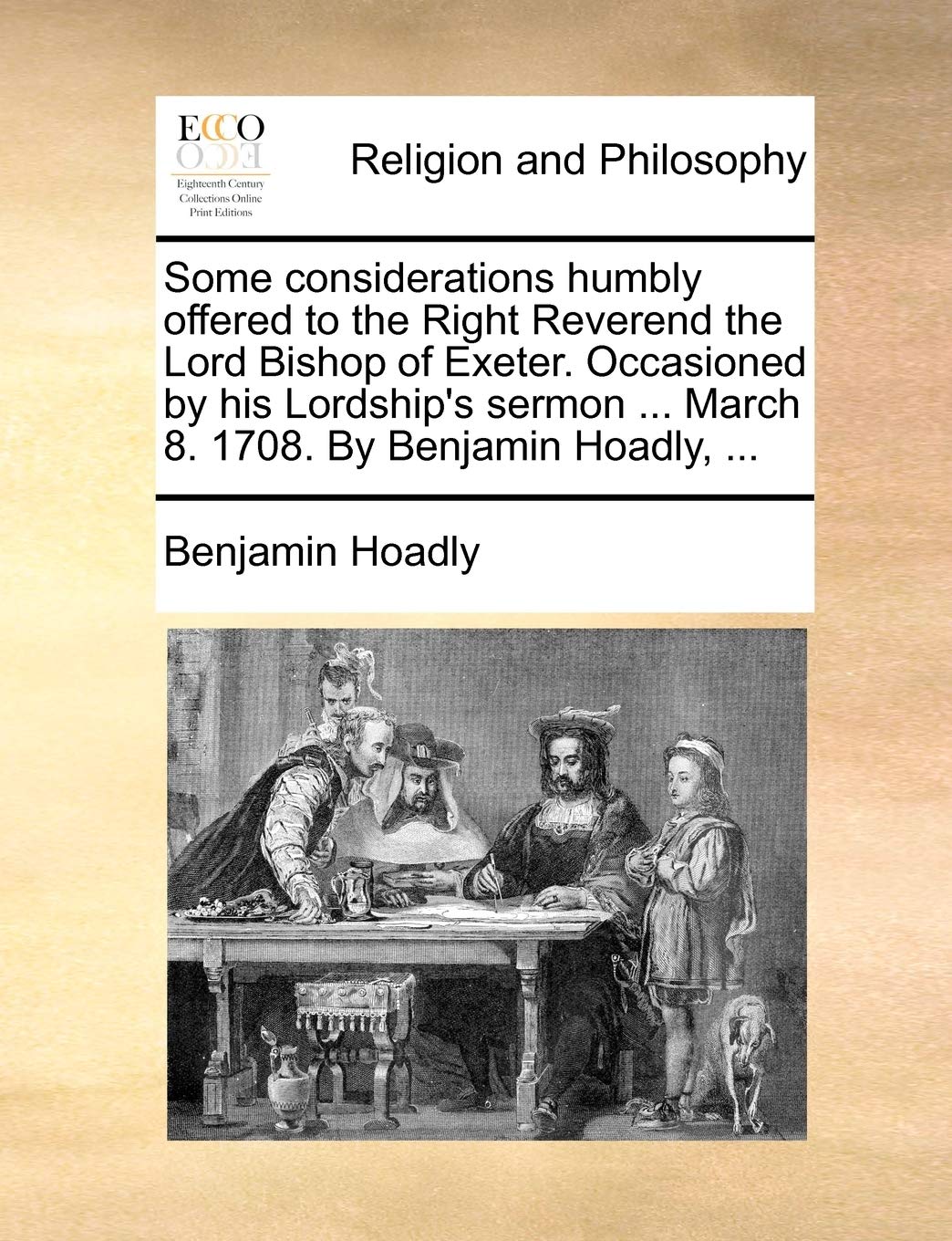 Some Considerations Humbly Offered to the Right Reverend the Lord Bishop of Exeter. Occasioned by His Lordship's Sermon ... March 8. 1708. by Benjamin Hoadly, ... Essays & Short Stories